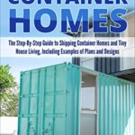 Shipping Container Homes: The Step-By-Step Guide to Shipping Container Homes and Tiny house living, Including Examples of Plans and Designs