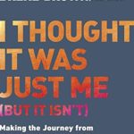 I Thought It Was Just Me (but it isn’t): Making the Journey from “What Will People Think?” to “I Am Enough”
