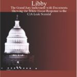 The Indictment of I. Lewis “Scooter” Libby: The Grand Jury Indictment with Documents Showing the White House Response to the CIA Leak Scandal