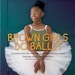 Brown Girls Do Ballet: Celebrating Diverse Girls Taking Center Stage